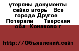 утеряны документы сайко игорь - Все города Другое » Потеряли   . Тверская обл.,Конаково г.